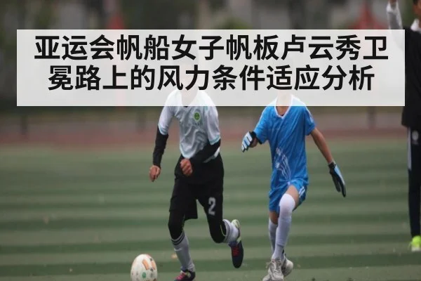 亚运会帆船女子帆板卢云秀卫冕路上的风力条件适应分析
