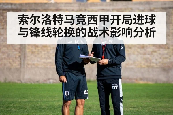 索尔洛特马竞西甲开局进球与锋线轮换的战术影响分析